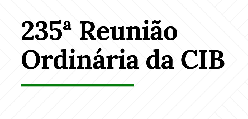 Informações da 235ª Reunião Ordinária da CIB + Materiais Complementares