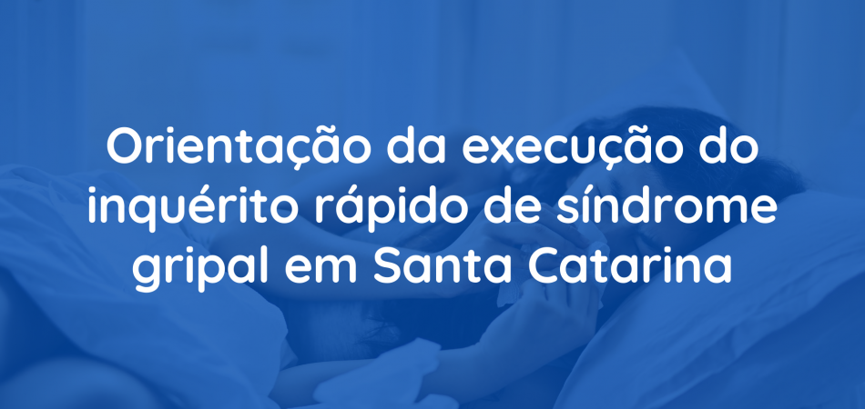 Orientação da execução do inquérito rápido de síndrome gripal em SC