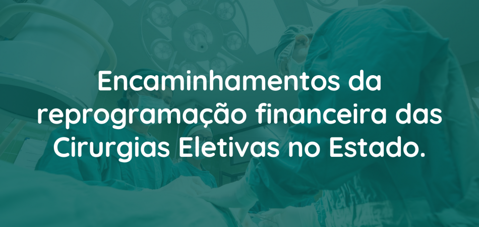 Encaminhamentos da reprogramação financeira das Cirurgias Eletivas no Estado